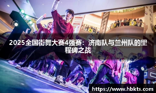 2025全国街舞大赛4强赛：济南队与兰州队的里程碑之战
