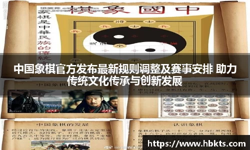 中国象棋官方发布最新规则调整及赛事安排 助力传统文化传承与创新发展