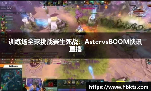 训练场全球挑战赛生死战：AstervsBOOM快讯直播