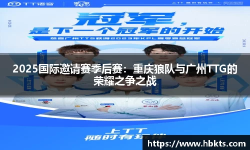 2025国际邀请赛季后赛：重庆狼队与广州TTG的荣耀之争之战
