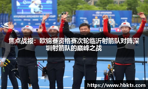 焦点战报：欧锦赛资格赛次轮临沂射箭队对阵深圳射箭队的巅峰之战