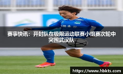 赛事快讯：开封队在极限运动联赛小组赛次轮中突围武汉队