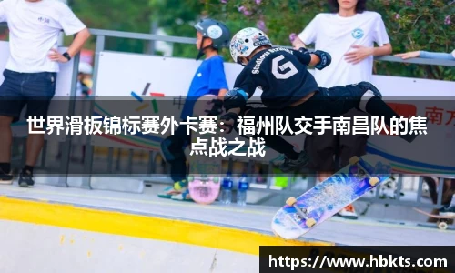 世界滑板锦标赛外卡赛：福州队交手南昌队的焦点战之战