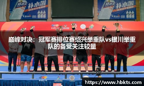 巅峰对决：冠军赛排位赛绍兴举重队vs银川举重队的备受关注较量