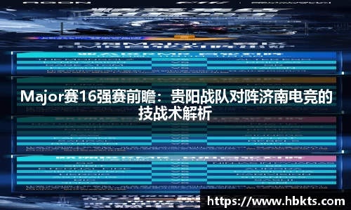 Major赛16强赛前瞻：贵阳战队对阵济南电竞的技战术解析