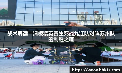 战术解读：滑板精英赛生死战九江队对阵苏州队的制胜之道