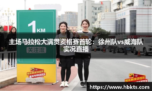 主场马拉松大满贯资格赛首轮：徐州队vs威海队实况直播