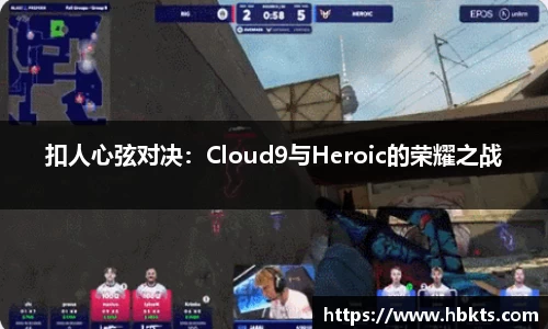扣人心弦对决：Cloud9与Heroic的荣耀之战