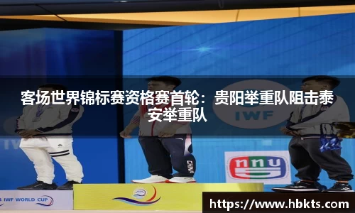 客场世界锦标赛资格赛首轮：贵阳举重队阻击泰安举重队