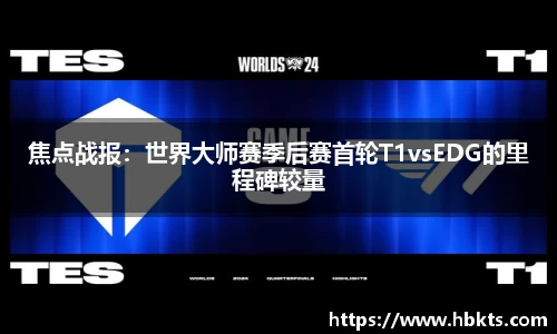 焦点战报：世界大师赛季后赛首轮T1vsEDG的里程碑较量